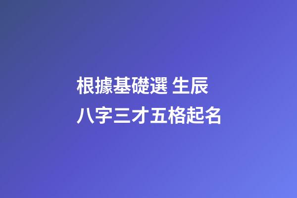 根據基礎選 生辰八字三才五格起名